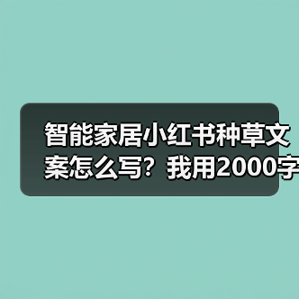 智能家居小红书种草文案怎么写？我用2000字拆解爆款密码 - 耀途润德福屋智家网