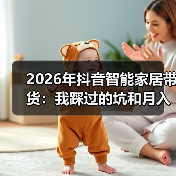 2026年抖音智能家居带货:我踩过的坑和月入10万的核心玩法(图2) 2026年抖音智能家居带货:我踩过的坑和月入10万的核心玩法(图2)