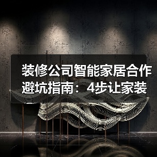装修公司智能家居合作避坑指南：4步让家装利润翻倍(图2)
