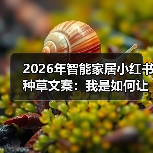 2026年智能家居小红书种草文案:我是如何让一篇笔记涨粉3000的?(图2) 2026年智能家居小红书种草文案:我是如何让一篇笔记涨粉3000的?(图2)