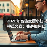 2026年智能家居小红书种草文案:我是如何让一篇笔记涨粉3000的?(图4) 2026年智能家居小红书种草文案:我是如何让一篇笔记涨粉3000的?(图4)
