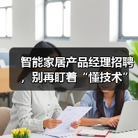 智能家居产品经理招聘,别再盯着“懂技术”的人了(图1) 智能家居产品经理招聘避坑指南:从技术到人性化设计-润德福屋智家网(图1)
