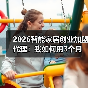 2026智能家居创业加盟代理:我如何用3个月从月薪5千到月入10万?(图1) 智能家居创业加盟避坑指南:定位战场与真实商业机会揭秘-润德福屋智家网(图1)