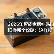 2026年智能家居补贴以旧换新全攻略:这样操作多省3000块(图1) 揭秘2026智能家居补贴以旧换新省钱玩法-润德福屋智家网(图1)
