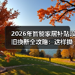 2026年智能家居补贴以旧换新全攻略:这样操作多拿3000元(图4) 2026智能家居以旧换新补贴攻略:如何省出30%?-润德福屋智家网(图4)