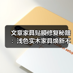 浅色实木家具贴膜修复技巧轻松焕新指南-润德福屋智家网