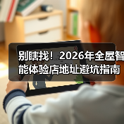 别瞎找!2026年全屋智能体验店地址避坑指南(附真实探店流程)(图3) 全屋智能体验店避坑指南:如何选到真正能体验智能的体验店?-润德福屋智家网(图3)