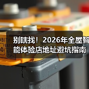 别瞎找!2026年全屋智能体验店地址避坑指南(附真实探店流程)(图2) 全屋智能体验店避坑指南:如何选到真正能体验智能的体验店?-润德福屋智家网(图2)