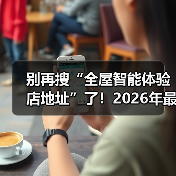 别再搜“全屋智能体验店地址”了!2026年最新避坑指南(图3) 全屋智能体验店真伪辨别指南:避开坑点选靠谱门店-润德福屋智家网(图3)