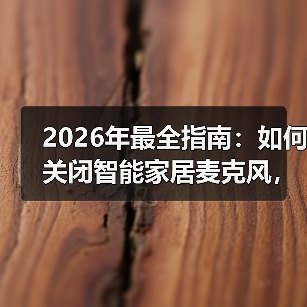 2026年最全指南:如何关闭智能家居麦克风,保护你的隐私(图1) 智能家居隐私安全指南:彻底关闭麦克风方法解析-润德福屋智家网(图1)