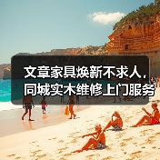 文章家具焕新不求人,同城实木维修上门服务!(图1) 实木家具维修上门服务,便捷焕新家居-润德福屋智家网(图1)