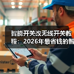 智能开关改无线开关教程:2026年最省钱的智能家居改造法(图3) 无线开关改造教程:轻松升级智能照明体验-润德福屋智家网(图3)