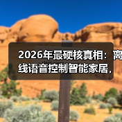 2026年最硬核真相:离线语音控制智能家居,比联网好用87%?我测了30天(图4) 2026年最硬核真相:离线语音控制智能家居,比联网好用87%?我测了30天(图4)