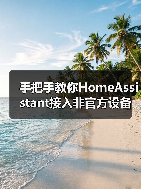 手把手教你HomeAssistant接入非官方设备：省下3000元的真实经历(图1)