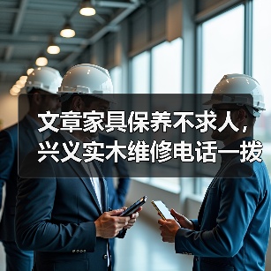 文章家具保养不求人,兴义实木维修电话一拨就通(图2) 实木家具保养与维修全攻略:实用技巧与指南-润德福屋智家网(图2)