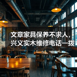 文章家具保养不求人,兴义实木维修电话一拨就通(图1) 实木家具保养与维修全攻略:实用技巧与指南-润德福屋智家网(图1)
