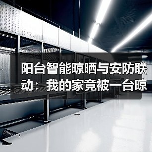 阳台智能晾晒与安防联动:我的家竟被一台晾衣架“救”了(图1) 阳台智能晾晒与安防联动:我的家竟被一台晾衣架“救”了(图1)