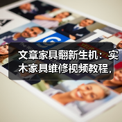 文章家具翻新生机：实木家具维修视频教程，教你轻松焕新旧家具(图3)
