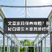 文章家具保养难题?揭秘白银实木家具维修电话服务(图1) 文章家具保养难题?揭秘白银实木家具维修电话服务(图1)