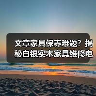 文章家具保养难题?揭秘白银实木家具维修电话服务(图4) 文章家具保养难题?揭秘白银实木家具维修电话服务(图4)