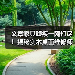 文章家具顽疾一网打尽!揭秘实木桌面维修师傅的神奇技艺(图1) 实木桌面修复技艺:划痕裂缝破损修复全解析-润德福屋智家网(图1)
