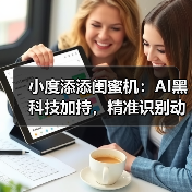 小度添添闺蜜机:AI黑科技加持,精准识别动作(图3) 闺蜜机赋能智慧家居 拓展家庭场景新体验-润德福屋智家网(图3)