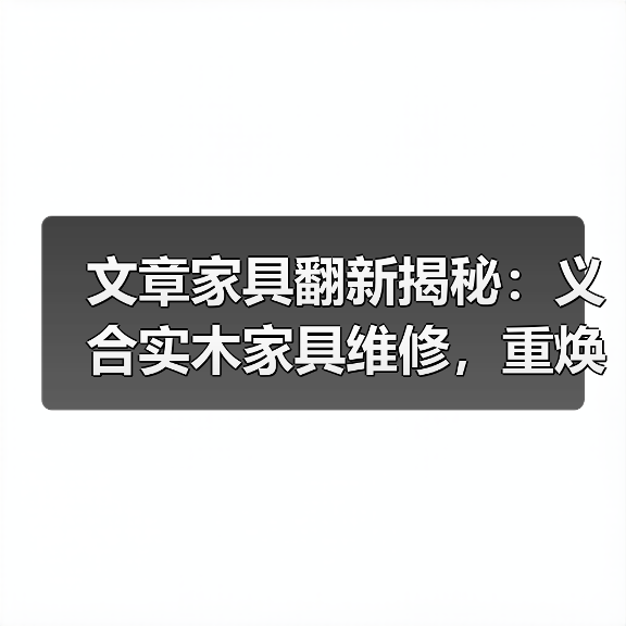 文章家具翻新揭秘:义合实木家具维修,重焕家居光彩(图2) 文章家具翻新揭秘:义合实木家具维修,重焕家居光彩(图2)