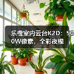乐橙室内云台K2D:500W像素,全彩夜视(图2) 乐橙K2D升级亮点解析:家庭安防新体验-润德福屋智家网(图2)