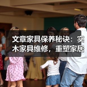 文章家具保养秘诀:实木家具维修,重塑家居风采(图4) 实木家具维修与保养全攻略 延长使用寿命技巧-润德福屋智家网(图4)