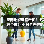 无网也能远程看护?4G云台机24小时全天守护(图4) 无网也能远程看护!4G云台机如何解决家庭安防难题?-润德福屋智家网(图4)