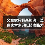 文章家具翻新秘诀:浅色实木家具维修攻略大揭秘(图1) 文章家具翻新秘诀:浅色实木家具维修攻略大揭秘(图1)