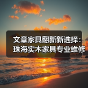文章家具翻新新选择:珠海实木家具专业维修,焕发家居新活力(图1) 文章家具翻新新选择:珠海实木家具专业维修,焕发家居新活力(图1)