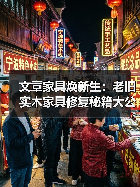 文章家具焕新生:老旧实木家具修复秘籍大公开(图1) 文章家具焕新生:老旧实木家具修复秘籍大公开(图1)