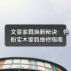 文章家具焕新秘诀:色粉实木家具维修指南(图4) 文章家具焕新秘诀:色粉实木家具维修指南(图4)