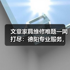 文章家具维修难题一网打尽:德阳专业服务,重塑家居风采(图2) 德阳家具维修服务哪家强?常见问题一网打尽!-耀途润德福屋智家网(图2)