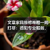 文章家具维修难题一网打尽:德阳专业服务,重塑家居风采(图1) 德阳家具维修服务哪家强?常见问题一网打尽!-耀途润德福屋智家网(图1)