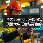华为Sound Joy如何实现强大中低音与高音的完美平衡(图4)