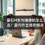 萤石H系列摄像机怎么选?室内外全场景解决方案(图1) 萤石H系列摄像机如何选?室内室外全场景选购指南-耀途润德福屋智家网(图1)