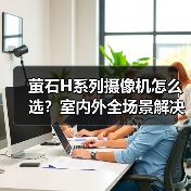 萤石H系列摄像机怎么选?室内外全场景解决方案(图4) 萤石H系列摄像机如何选?室内室外全场景选购指南-耀途润德福屋智家网(图4)