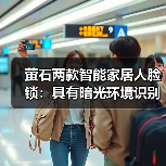 萤石3D人脸识别锁怎么选？暗光秒开+多方式解锁解析-耀途润德福屋智家网