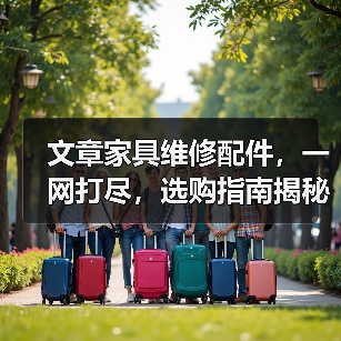 文章家具维修配件，一网打尽，选购指南揭秘 - 耀途润德福屋智家网