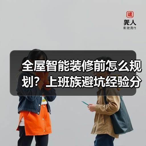 全屋智能装修前怎么规划？上班族避坑经验分享