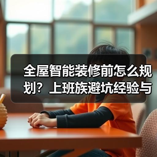 全屋智能装修前怎么规划？上班族避坑经验与预算分配思路 - 耀途润德福屋智家网