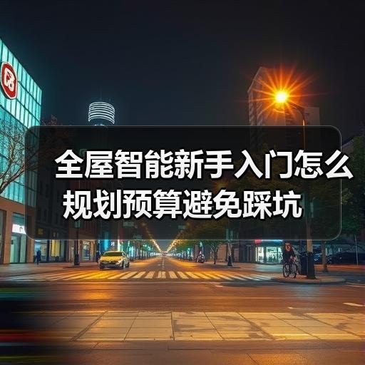 全屋智能新手入门怎么规划预算避免踩坑 - 耀途润德福屋智家网